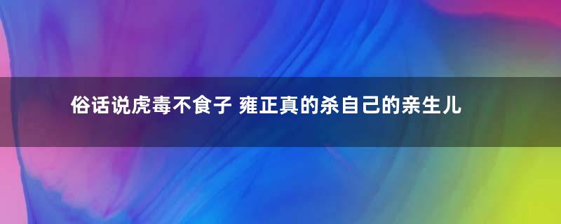 俗话说虎毒不食子 雍正真的杀自己的亲生儿子吗